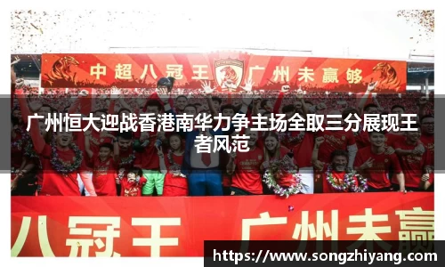 广州恒大迎战香港南华力争主场全取三分展现王者风范