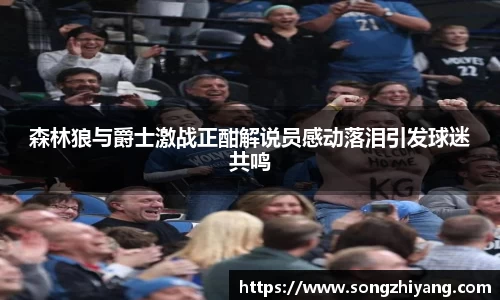 森林狼与爵士激战正酣解说员感动落泪引发球迷共鸣