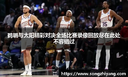 鹈鹕与太阳精彩对决全场比赛录像回放尽在此处不容错过