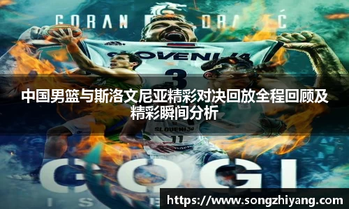 中国男篮与斯洛文尼亚精彩对决回放全程回顾及精彩瞬间分析