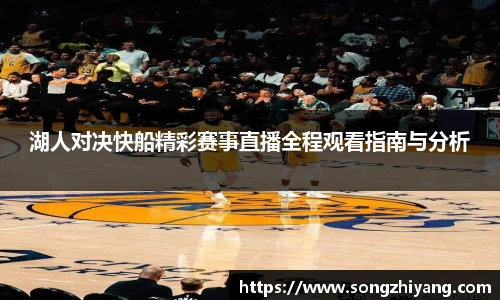 湖人对决快船精彩赛事直播全程观看指南与分析